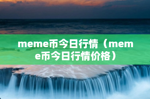 meme币今日行情（meme币今日行情价格）