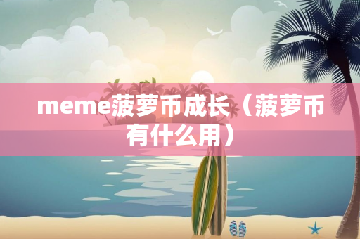 meme菠萝币成长（菠萝币有什么用）