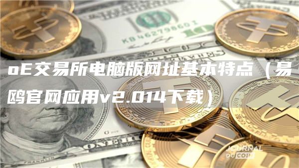 oE交易所电脑版网址基本特点（易鸥官网应用v2.014下载）