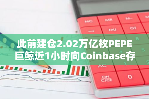 此前建仓2.02万亿枚PEPE巨鲸近1小时向Coinbase存入5000亿枚PEPE