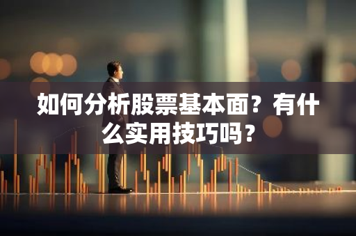 如何分析股票基本面？有什么实用技巧吗？