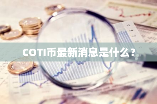 COTI币最新消息是什么？