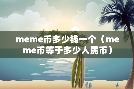 meme币多少钱一个（meme币等于多少人民币）