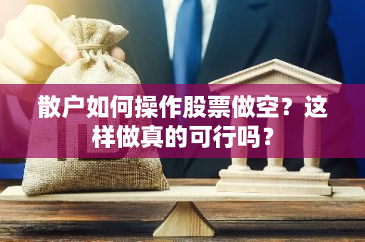 散户如何操作股票做空？这样做真的可行吗？