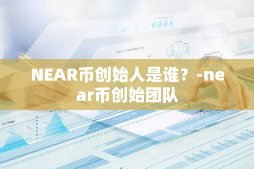 NEAR币创始人是谁？-near币创始团队