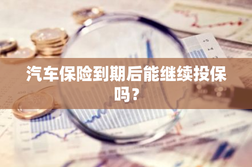 汽车保险到期后能继续投保吗？