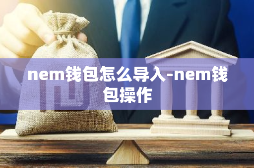 nem钱包怎么导入-nem钱包操作