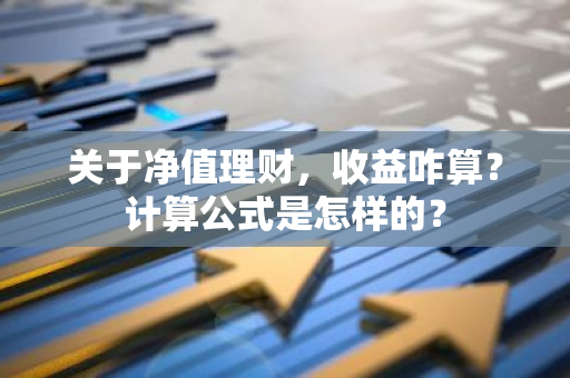 关于净值理财，收益咋算？计算公式是怎样的？