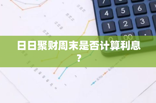 日日聚财周末是否计算利息？