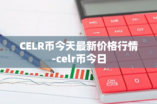 CELR币今天最新价格行情-celr币今日