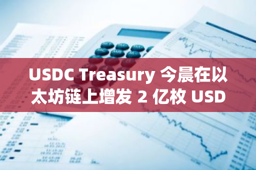 USDC Treasury 今晨在以太坊链上增发 2 亿枚 USDC