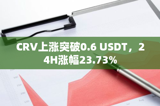 CRV上涨突破0.6 USDT，24H涨幅23.73%