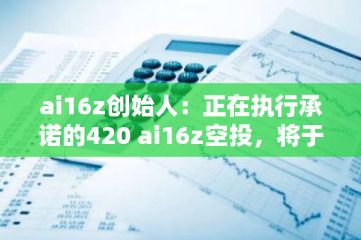 ai16z创始人：正在执行承诺的420 ai16z空投，将于明日公布地址名单