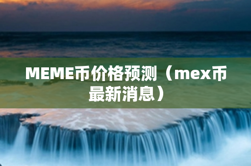 MEME币价格预测（mex币最新消息）