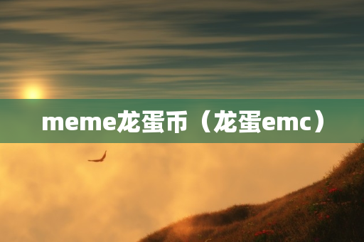 meme龙蛋币（龙蛋emc）