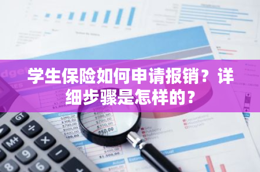 学生保险如何申请报销？详细步骤是怎样的？