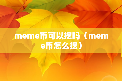 meme币可以挖吗（meme币怎么挖）