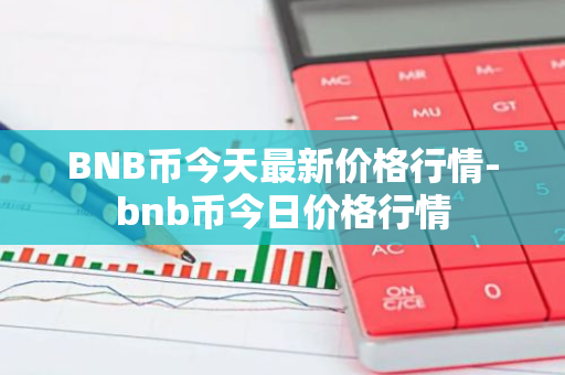 BNB币今天最新价格行情-bnb币今日价格行情