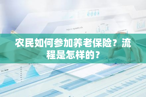 农民如何参加养老保险？流程是怎样的？