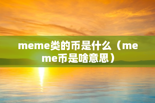 meme类的币是什么（meme币是啥意思）