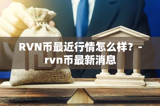 RVN币最近行情怎么样？-rvn币最新消息