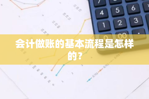 会计做账的基本流程是怎样的？