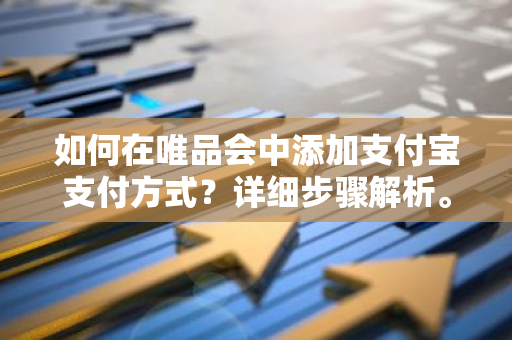 如何在唯品会中添加支付宝支付方式？详细步骤解析。