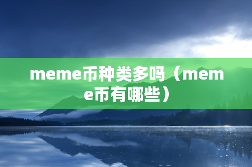 meme币种类多吗（meme币有哪些）