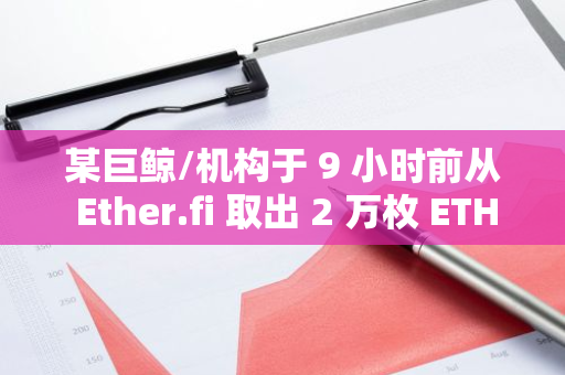 某巨鲸/机构于 9 小时前从 Ether.fi 取出 2 万枚 ETH，随后全部转入 Binance