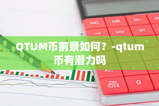 QTUM币前景如何？-qtum币有潜力吗