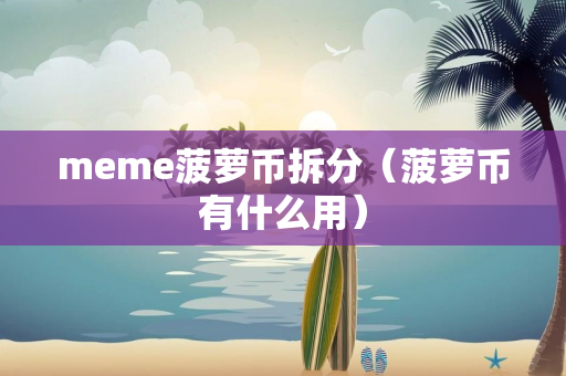 meme菠萝币拆分（菠萝币有什么用）