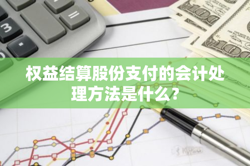 权益结算股份支付的会计处理方法是什么？