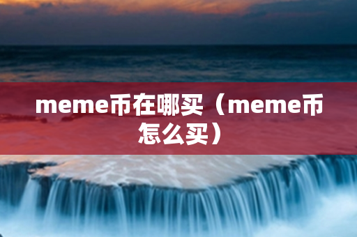 meme币在哪买（meme币怎么买）