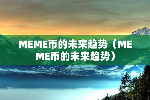 MEME币的未来趋势（MEME币的未来趋势）