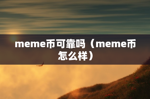 meme币可靠吗（meme币怎么样）