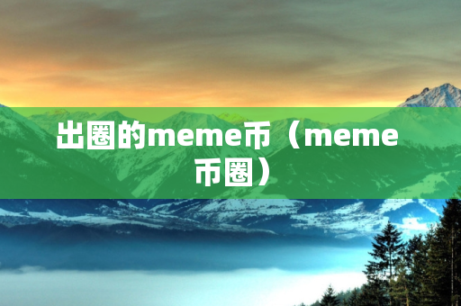 出圈的meme币（meme 币圈）