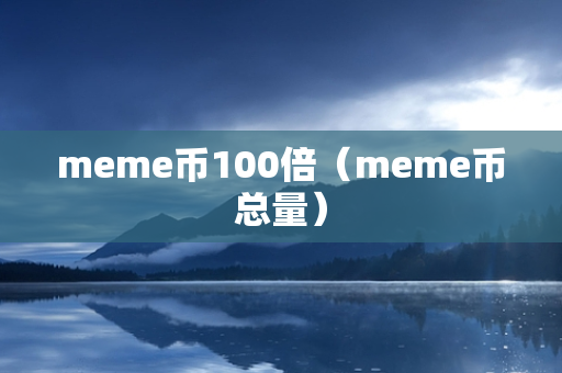 meme币100倍（meme币总量）