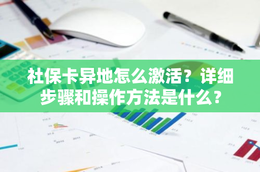 社保卡异地怎么激活？详细步骤和操作方法是什么？