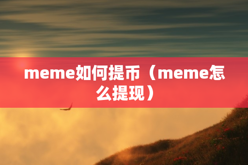 meme如何提币（meme怎么提现）