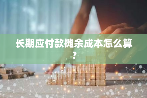 长期应付款摊余成本怎么算？