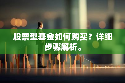 股票型基金如何购买？详细步骤解析。