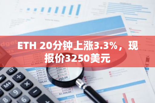 ETH 20分钟上涨3.3%，现报价3250美元