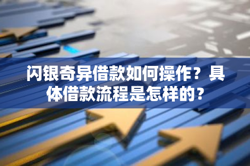 闪银奇异借款如何操作？具体借款流程是怎样的？