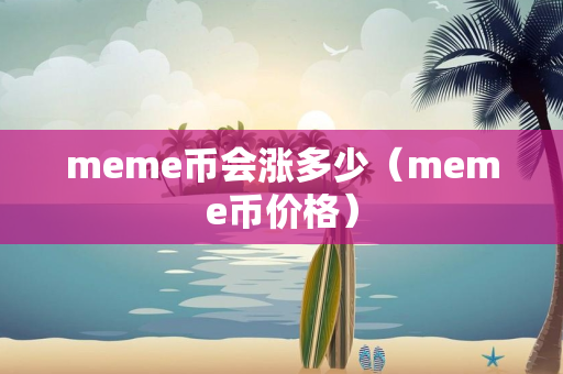 meme币会涨多少（meme币价格）