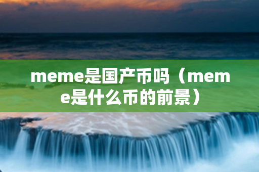 meme是国产币吗（meme是什么币的前景）