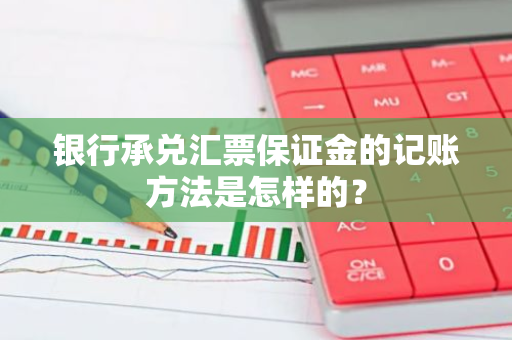 银行承兑汇票保证金的记账方法是怎样的？