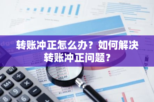 转账冲正怎么办？如何解决转账冲正问题？