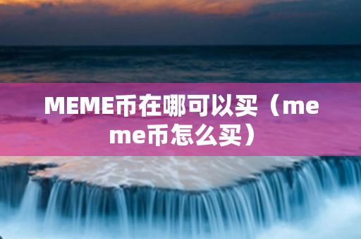 MEME币在哪可以买（meme币怎么买）