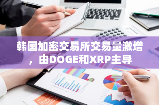 韩国加密交易所交易量激增，由DOGE和XRP主导