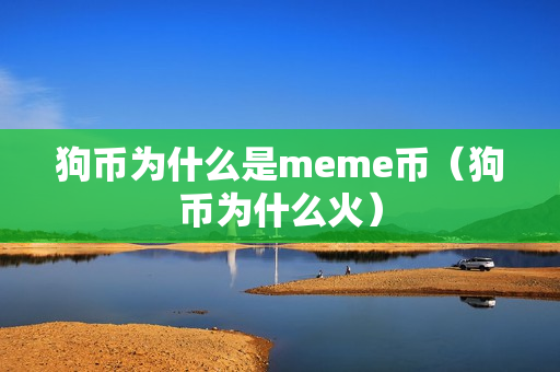 狗币为什么是meme币（狗币为什么火）